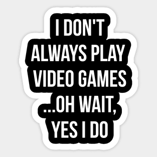 I don't always play video games... oh wait, I do funny t-shirt Sticker